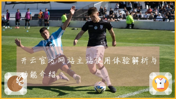 开云官方网站主站使用体验解析与功能介绍