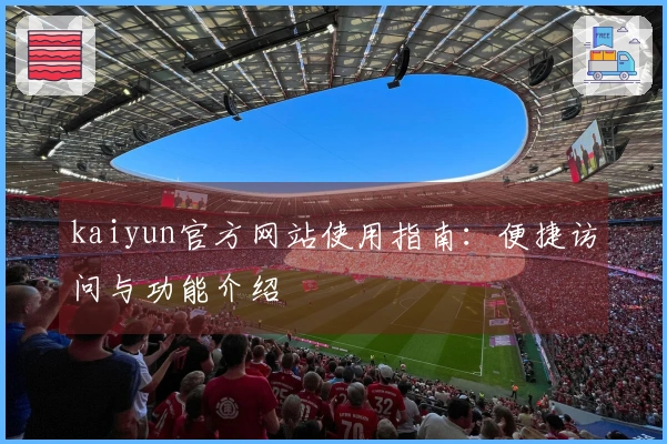 kaiyun官方网站使用指南：便捷访问与功能介绍