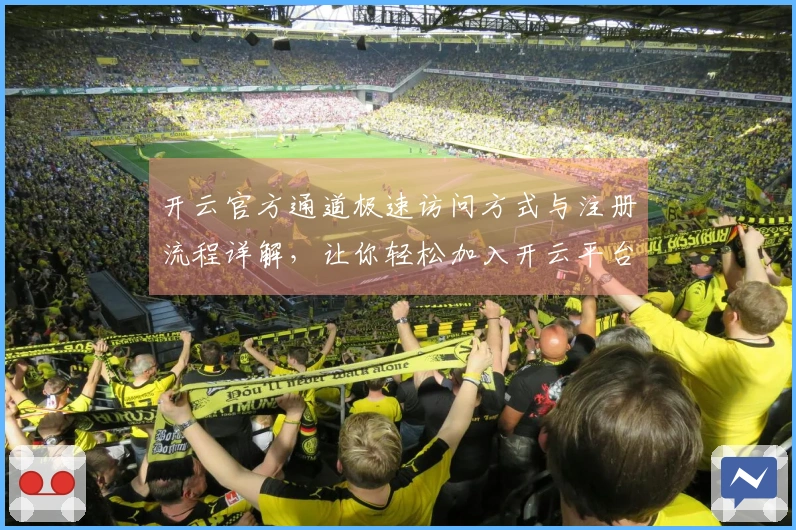 开云官方通道极速访问方式与注册流程详解，让你轻松加入开云平台