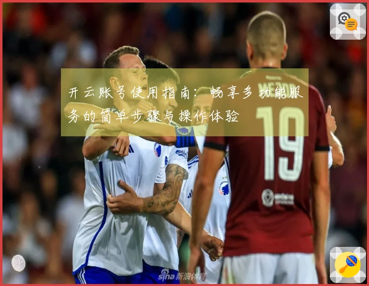 开云账号使用指南：畅享多功能服务的简单步骤与操作体验