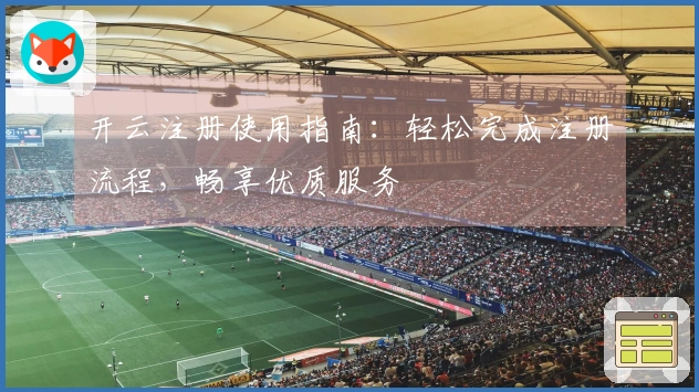 开云注册使用指南：轻松完成注册流程，畅享优质服务
