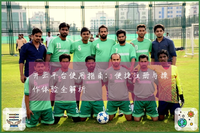 开云平台使用指南：便捷注册与操作体验全解析