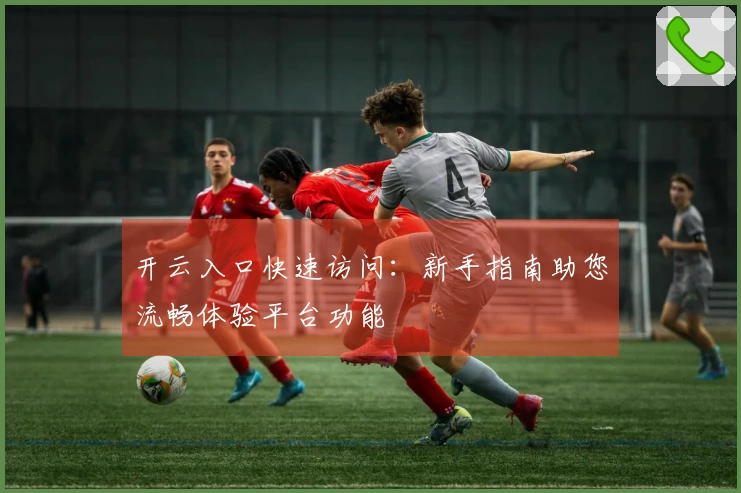 开云入口快速访问：新手指南助您流畅体验平台功能