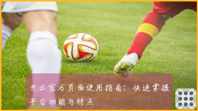 开云官方页面使用指南：快速掌握平台功能与特点