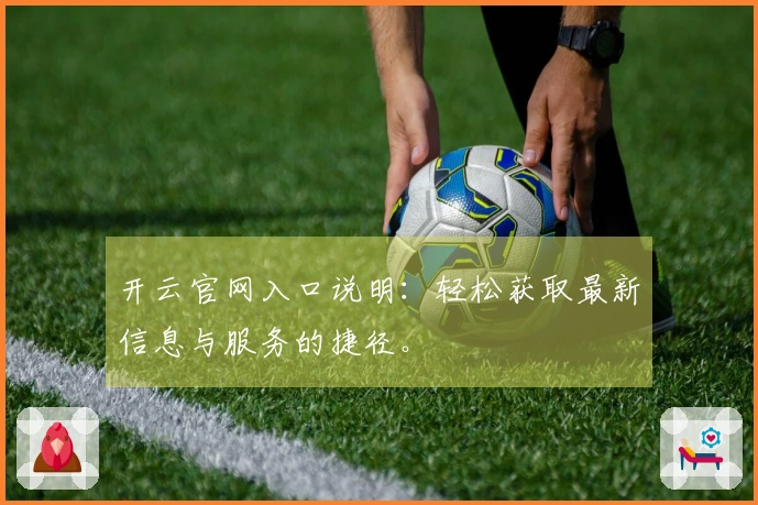 开云官网入口说明：轻松获取最新信息与服务的捷径。