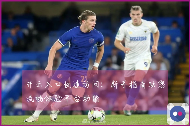 开云入口快速访问：新手指南助您流畅体验平台功能